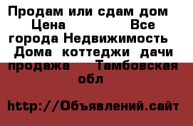 Продам или сдам дом › Цена ­ 500 000 - Все города Недвижимость » Дома, коттеджи, дачи продажа   . Тамбовская обл.